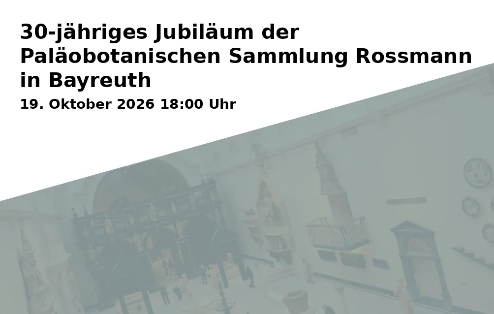 Event: 30-jähriges Jubiläum der Paläobotanischen Sammlung Rossmann in Bayreuth in Universität Bayreuth, NWIII, Universitätsstraße 30, 95447 Bayreuth on 19. Oktober 2026