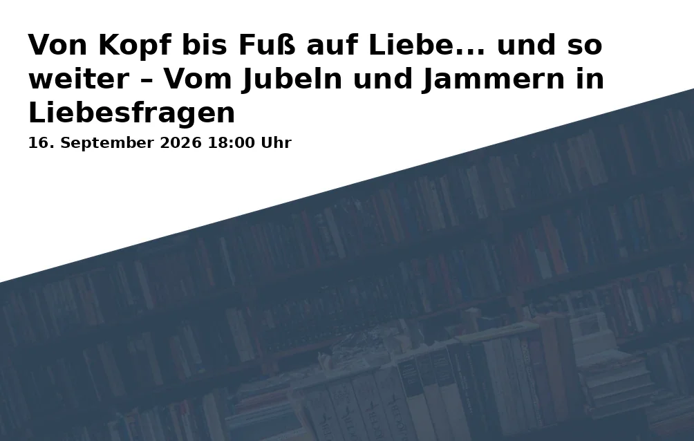 Event: Von Kopf bis Fuß auf Liebe... und so weiter – Vom Jubeln und Jammern in Liebesfragen in Klostergang 65, 38104 Braunschweig on 16. September 2026