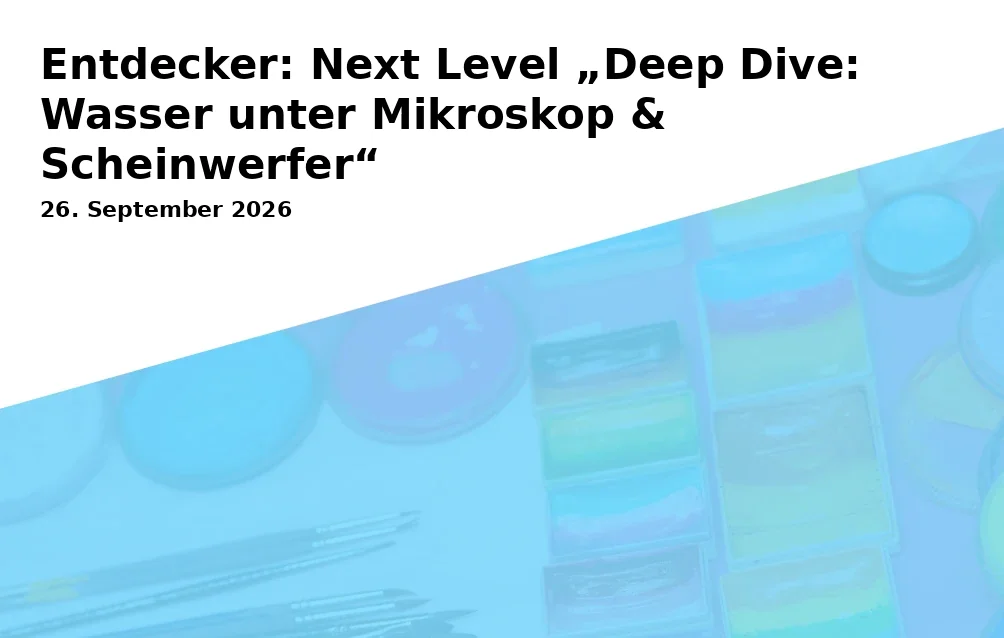 Entdecker: Next Level „Deep Dive: Wasser unter Mikroskop & Scheinwerfer“