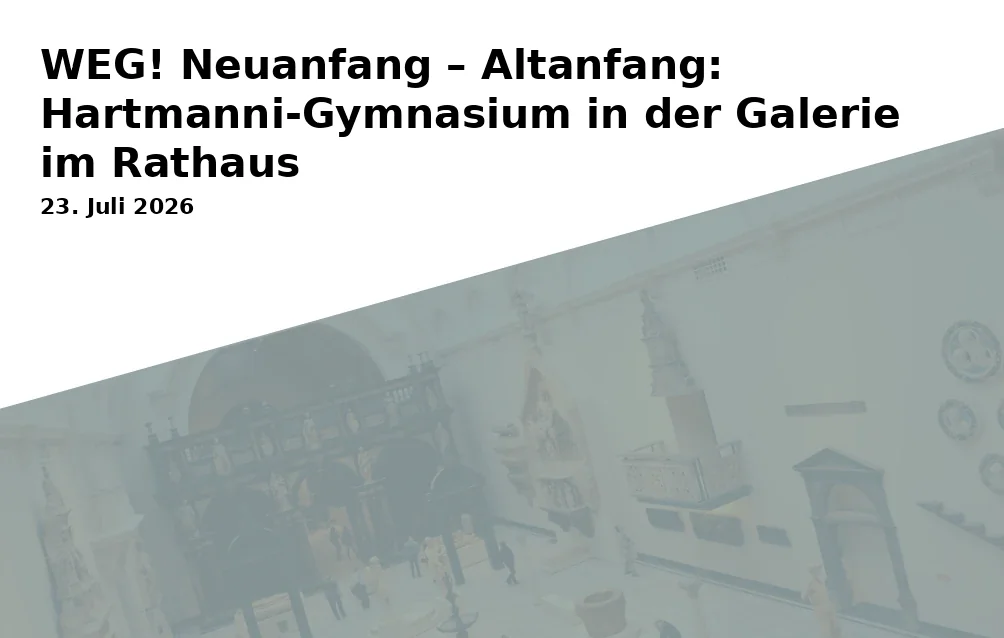 Event: WEG! Neuanfang – Altanfang: Hartmanni-Gymnasium in der Galerie im Rathaus