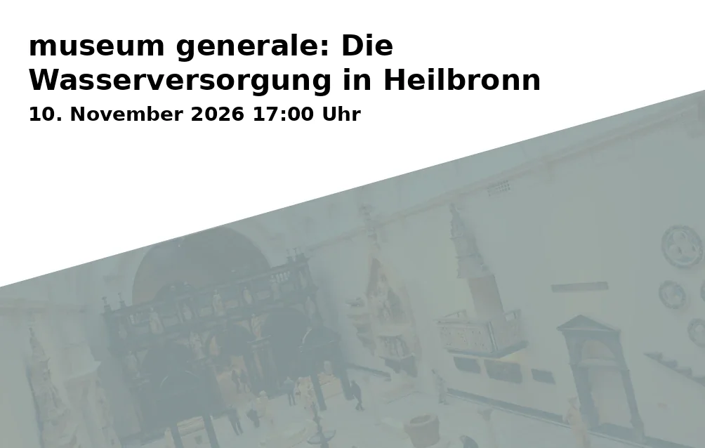 Event: museum generale: Die Wasserversorgung in Heilbronn in Museum im Deutschhof, Deutschhofstraße 6, 74072 Heilbronn on 10. November 2026