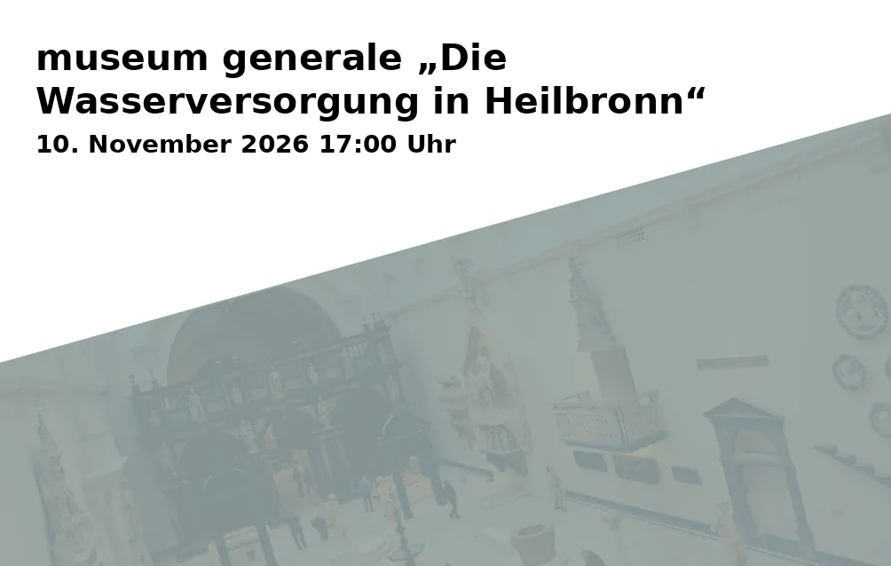 Event: museum generale „Die Wasserversorgung in Heilbronn“ in Museum im Deutschhof, Deutschhofstraße 6, 74072 Heilbronn on 10. November 2026