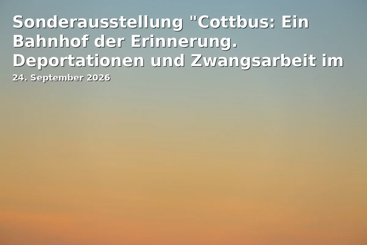 Sonderausstellung "Cottbus: Ein Bahnhof der Erinnerung. Deportationen und Zwangsarbeit im Nationalsozialismus"