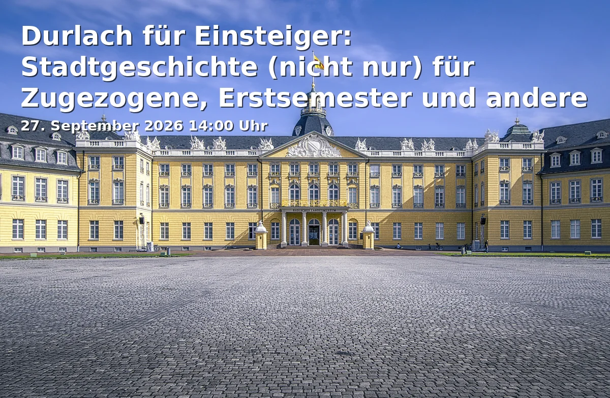 Event: Durlach für Einsteiger: Stadtgeschichte (nicht nur) für Zugezogene, Erstsemester und andere ‚Neigeschmeckte‘ in Pfinzgaumuseum Karlsburg Durlach, Eingang B, Pfinztalstraße 9, 76227 Karlsruhe on 27. September 2026
