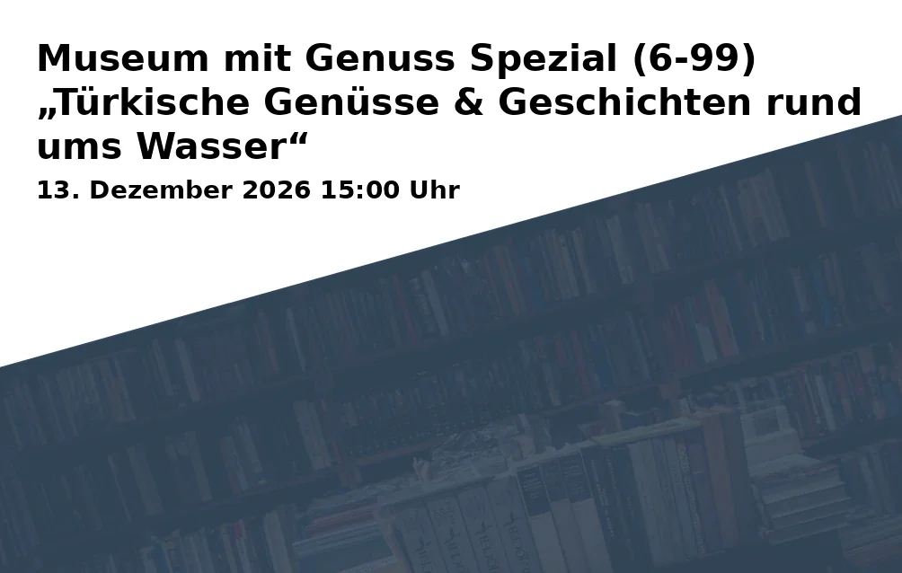 Event: Museum mit Genuss Spezial (6-99) „Türkische Genüsse & Geschichten rund ums Wasser“