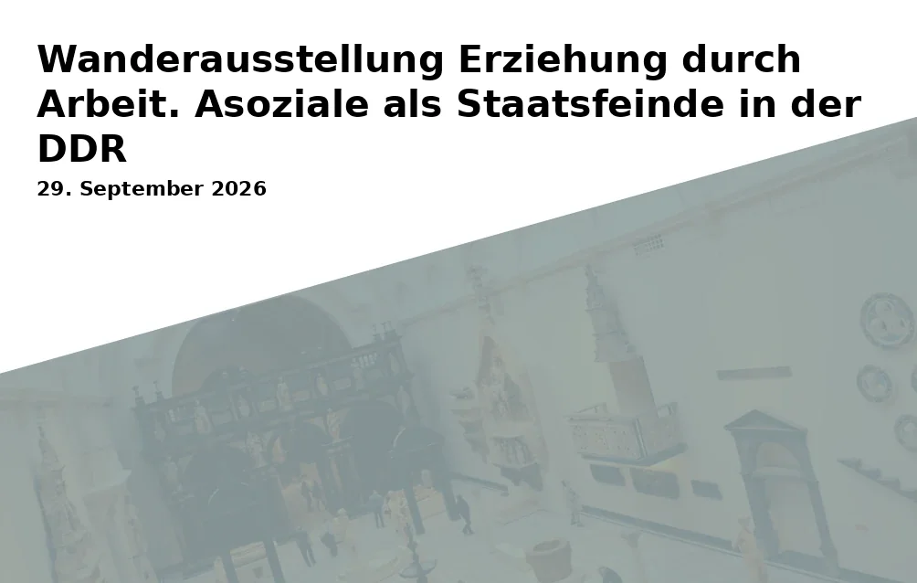 Wanderausstellung Erziehung durch Arbeit. Asoziale als Staatsfeinde in der DDR