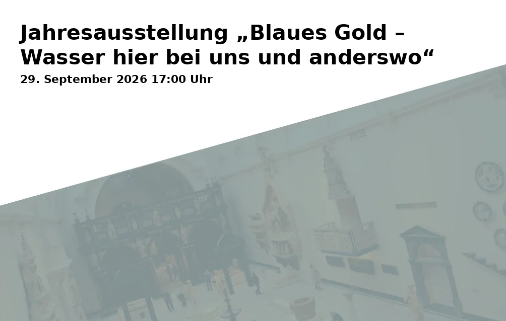 Jahresausstellung „Blaues Gold – Wasser hier bei uns und anderswo“