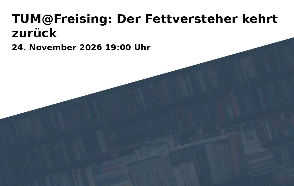 Event: TUM@Freising: Der Fettversteher kehrt zurück in Lindenkeller Freising, Oberhaus, Veitsmüllerweg 2, 85354 Freising on 24. November 2026