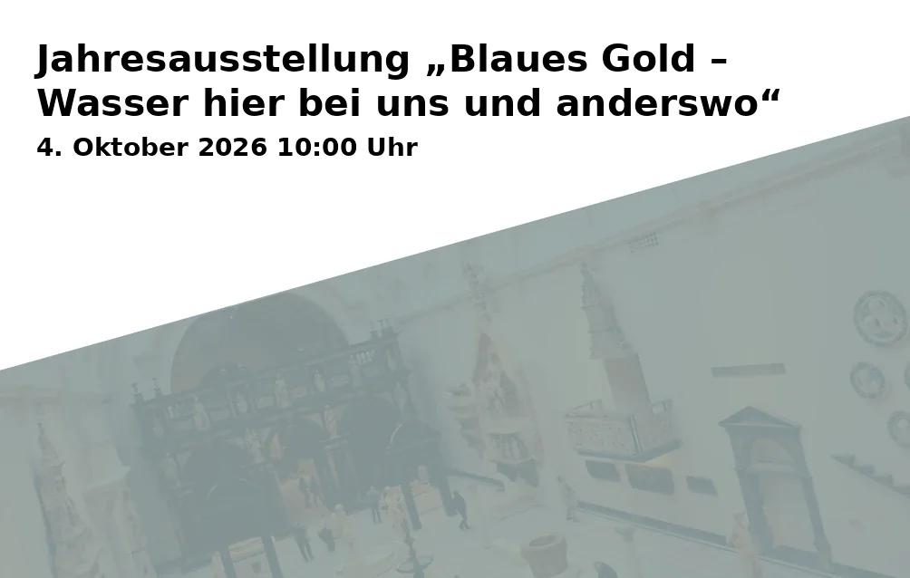 Jahresausstellung „Blaues Gold – Wasser hier bei uns und anderswo“