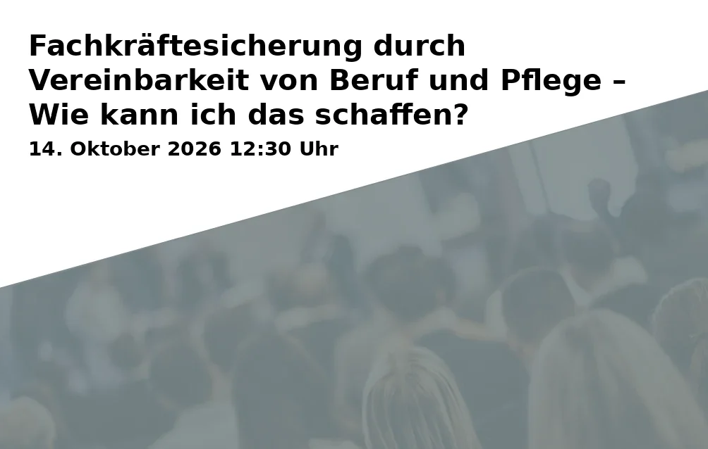 Event: Fachkräftesicherung durch Vereinbarkeit von Beruf und Pflege – Wie kann ich das schaffen? in Online on 14. Oktober 2026