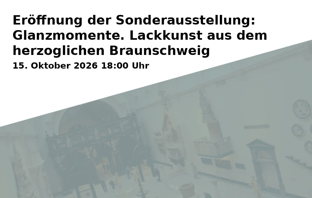 Event: Eröffnung der Sonderausstellung: Glanzmomente. Lackkunst aus dem herzoglichen Braunschweig