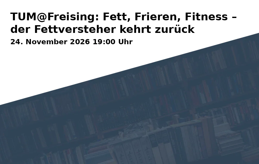 Event: TUM@Freising: Fett, Frieren, Fitness – der Fettversteher kehrt zurück in Lindenkeller Freising / Oberhaus, Veitsmüllerweg 2, 85354 Freising on 24. November 2026