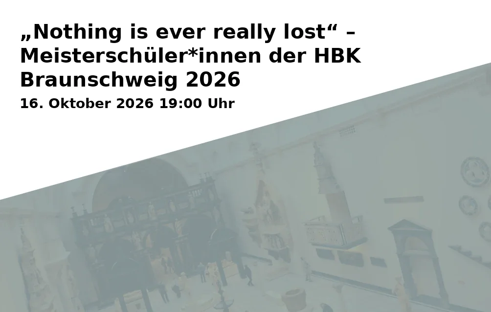 „Nothing is ever really lost“ – Meisterschüler*innen der HBK Braunschweig 2026