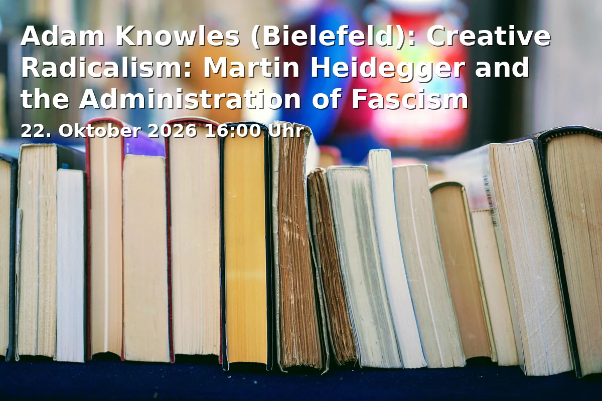 Adam Knowles (Bielefeld): Creative Radicalism: Martin Heidegger and the Administration of Fascism