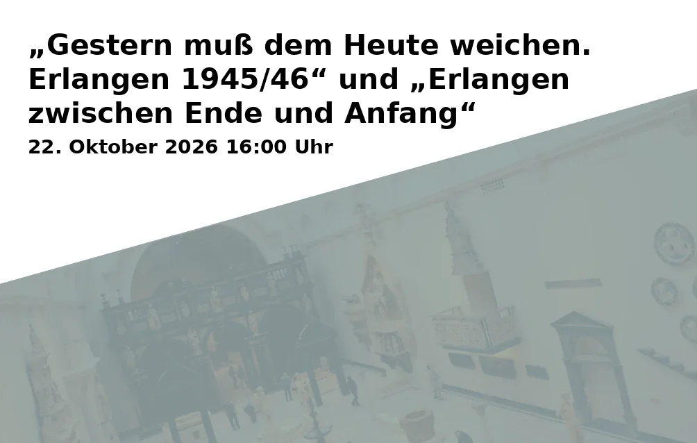 „Gestern muß dem Heute weichen. Erlangen 1945/46“ und „Erlangen zwischen Ende und Anfang“