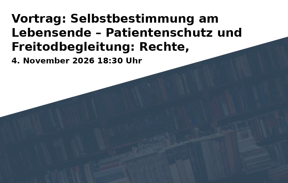Vortrag: Selbstbestimmung am Lebensende – Patientenschutz und Freitodbegleitung: Rechte, Verantwortung, Möglichkeiten