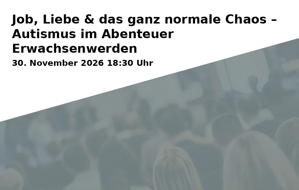 Event: Job, Liebe & das ganz normale Chaos – Autismus im Abenteuer Erwachsenwerden in Großer Sitzungssaal im Landratsamt Traunstein, Papst-Benedikt-XVI.-Platz, 83278 Traunstein on 30. November 2026