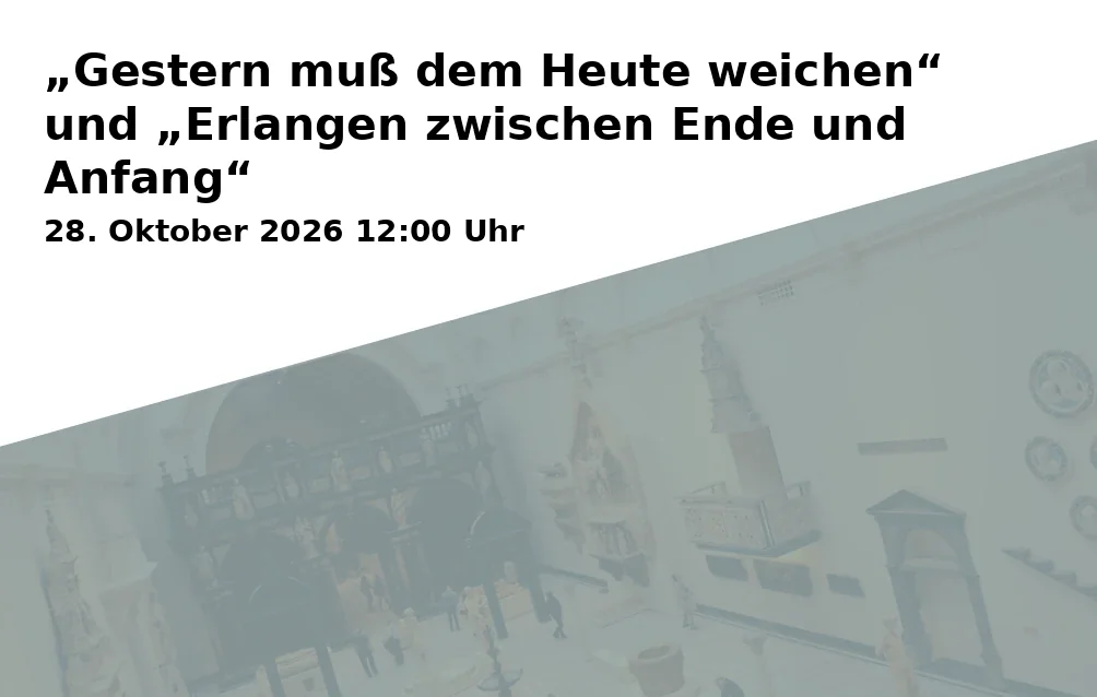 „Gestern muß dem Heute weichen“ und „Erlangen zwischen Ende und Anfang“