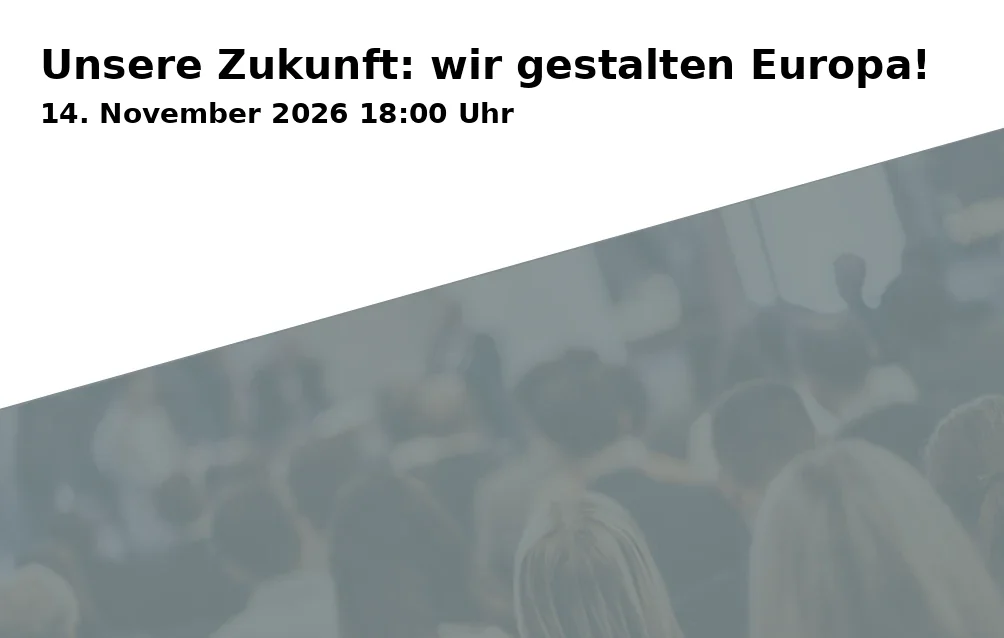 Event: Unsere Zukunft: wir gestalten Europa!