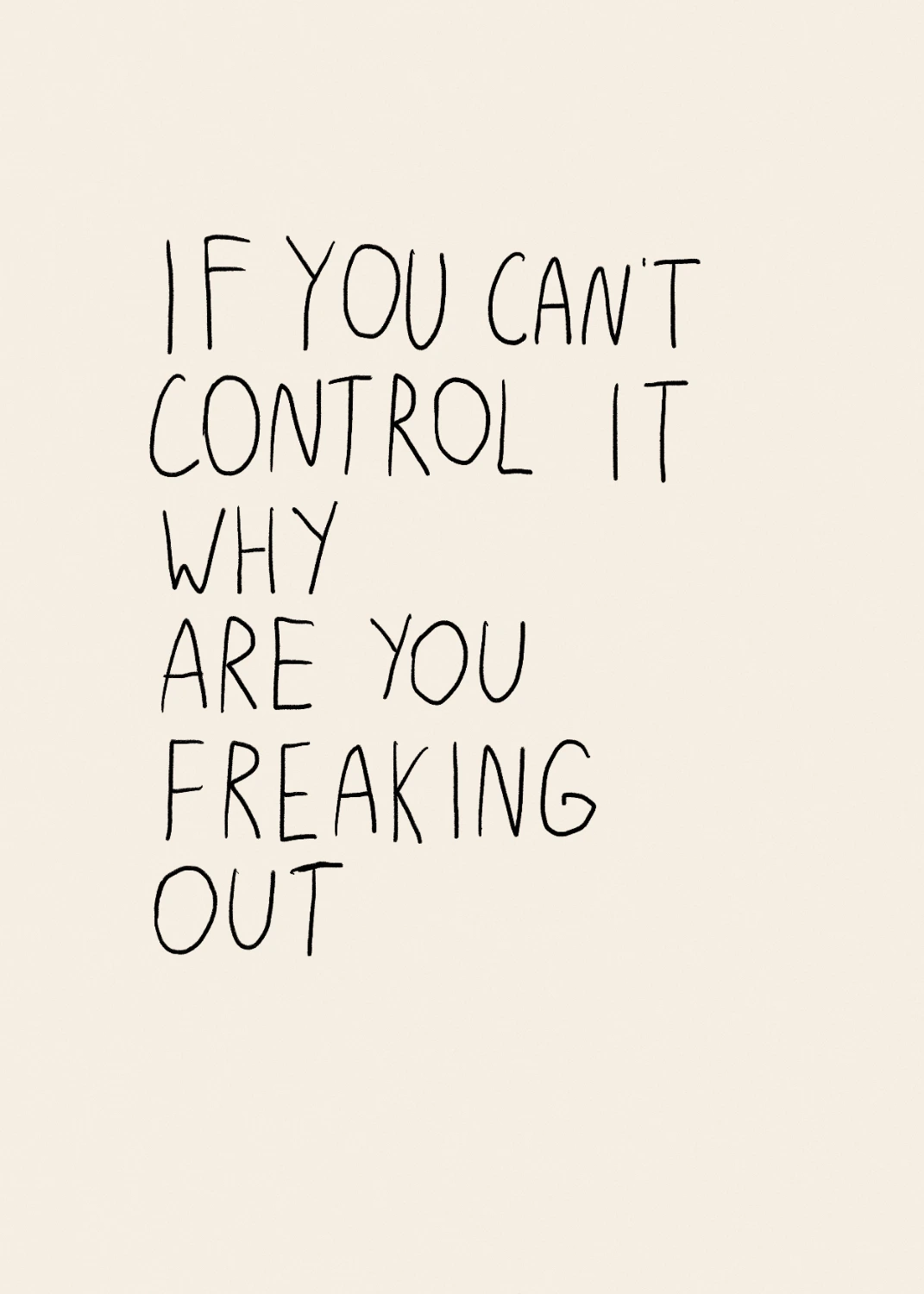 If You Can't Control It Why Are You Freaking Out