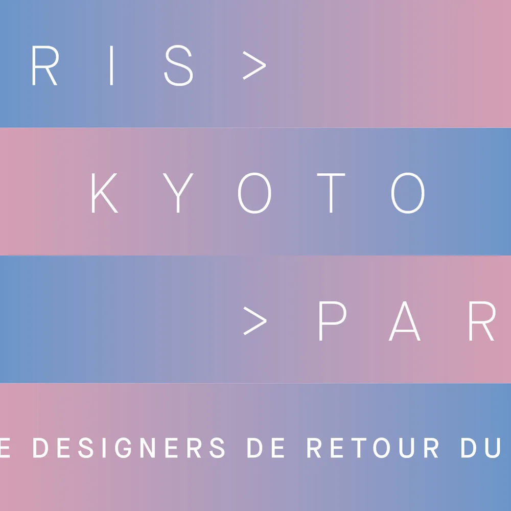 [SUR INVITATION/DESIGN] Paris > Kyoto > Paris. Quatre designers de retour du Japon