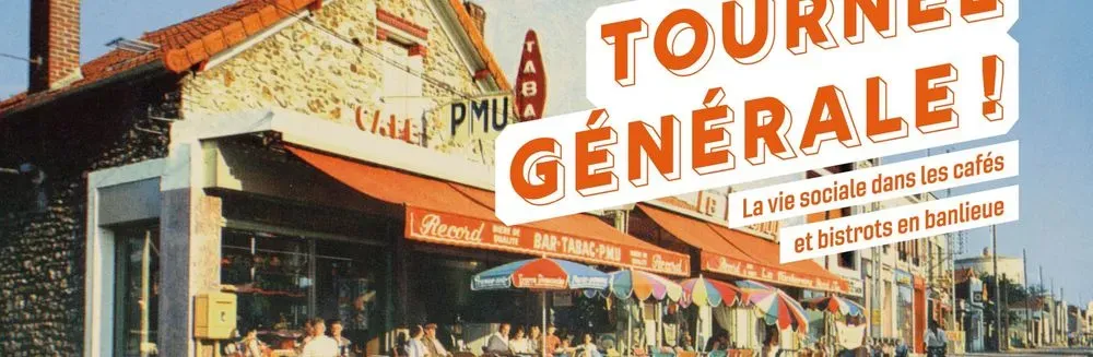TOURNÉE GÉNÉRALE ! LA VIE SOCIALE DANS LES CAFÉS ET BISTROTS EN BANLIEUE