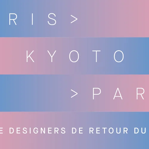 [SUR INVITATION/DESIGN] Paris > Kyoto > Paris. Quatre designers de retour du Japon