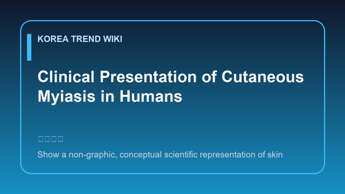 General visual reference for Clinical Presentation of Cutaneous Myiasis in Humans. Source: Korea Trend Wiki / Generated editorial illustration / Site-generated image