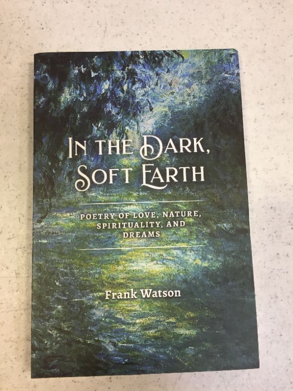 Photo 1 of In the Dark, Soft Earth: Poetry of Love, Nature, Spirituality, and Dreams 
BY FRANK WATSON
