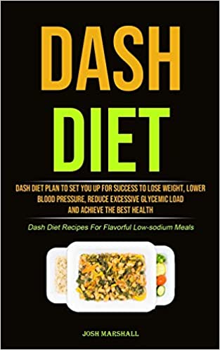 Photo 1 of Dash Diet: Dash Diet Plan To Set You Up For Success To Lose Weight, Lower Blood Pressure, Reduce Excessive Glycemic Load And Achieve The Best Health (Dash Diet Recipes For Flavorful Low-sodium Meals) Paperback – February 3, 2021
