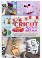 Photo 1 of Cricut 2022: 10 Books in 1 - The Complete Step-by-Step Guide to Mastering the Cricut World. Decorations, mugs, bottles, and anything else you can think of to design. + A BONUS: Monetize your skills!