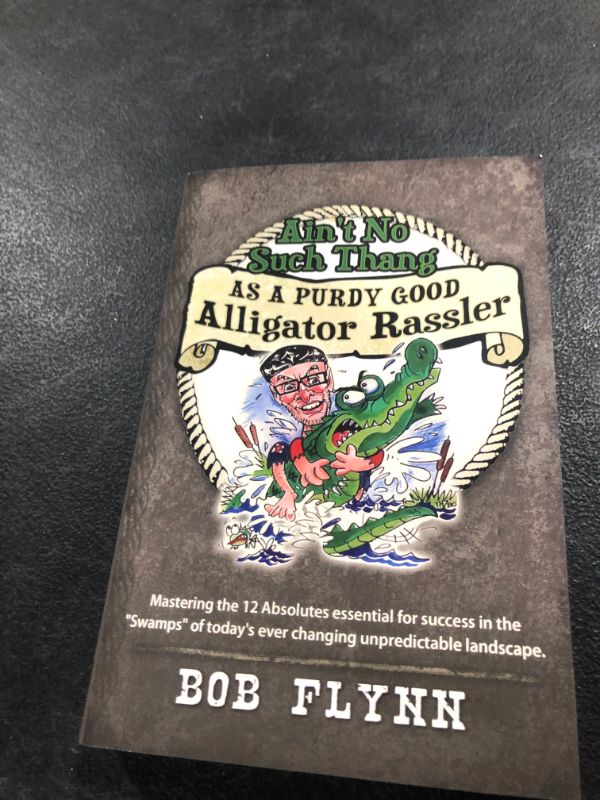 Photo 1 of Ain't No Such Thang As A Purdy Good Alligator Rassler: Mastering the 12 Absolutes essential for success in the "Swamps" of today's changing unpredictable landscape. Kindle Edition
