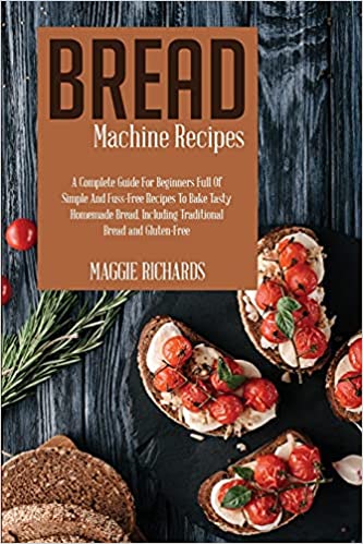 Photo 1 of Bread Machine Recipes: A Complete Guide For Beginners Full Of Simple And Fuss-Free Recipes To Bake Tasty Homemade Bread. Including Traditional Bread And Gluten-Free Paperback
