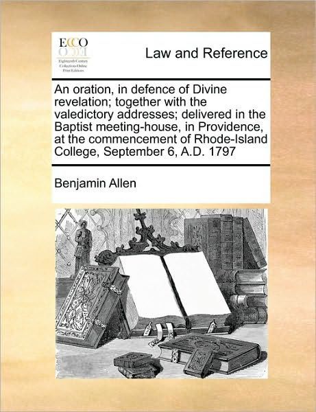 Photo 1 of An Oration, in Defence of Divine Revelation; Together with the Valedictory Addresses; Delivered in the Baptist Meeting-House, in Providence, at the Commencement of Rhode-Island College, September 6, A.D. 1797
