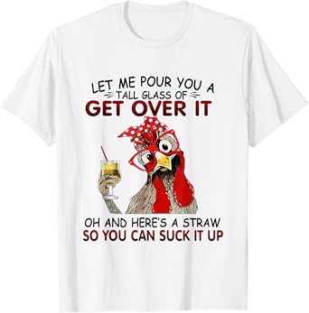 Photo 1 of 5XL Let Me Pour You A Tall Glass of Get Over it - Chicken T-Shirt
