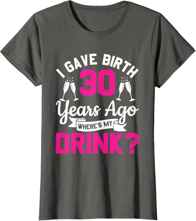 Photo 1 of 30th birthday I gave birth 30 years ago wheres my drink T-Shirt