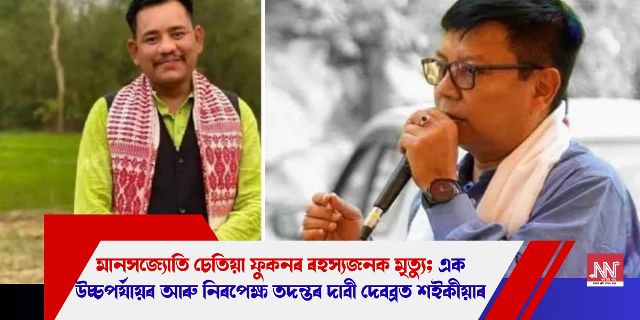 মানসজ্যোতি চেতিয়া ফুকনৰ ৰহস্যজনক মৃত্যু; এক উচ্চপৰ্যায়ৰ আৰু নিৰপেক্ষ তদন্তৰ দাবী দেবব্ৰত শইকীয়াৰ