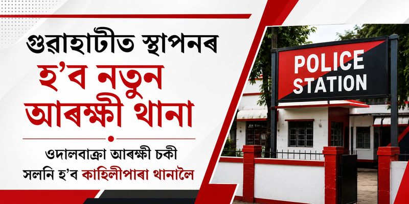 গুৱাহাটীত স্থাপনৰ হ’ব নতুন আৰক্ষী থানা : ওদালবাক্ৰা আৰক্ষী চকী সলনি হ’ব কাহিলীপাৰা থানালৈ