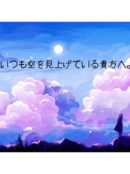 いつも空を見上げている貴方へ。