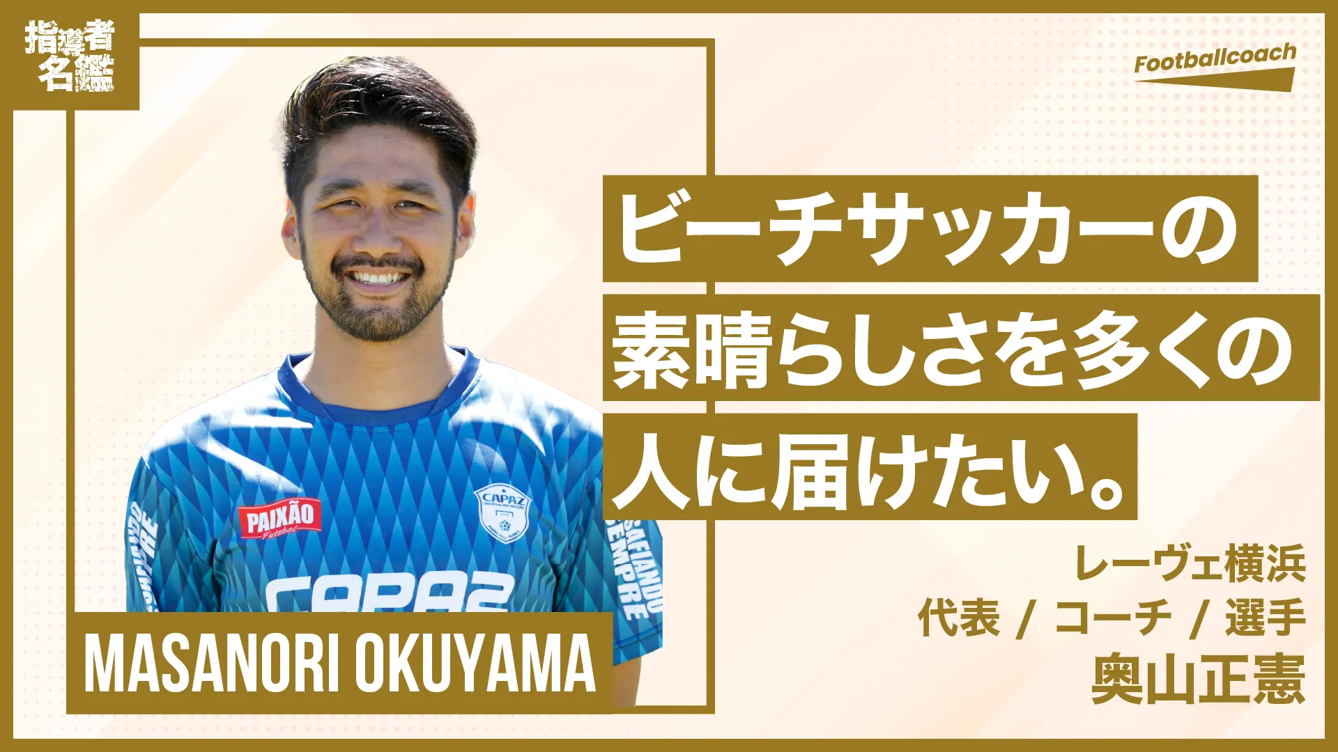 ビーチサッカーの魅力を多くの人に届けたい。選手、指導者、クラブ代表として業界を盛り上げていく事に邁進中。
