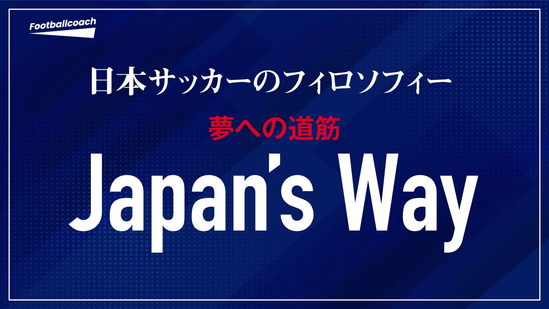 "Japan's Way" をサッカー指導者が徹底議論。世界の頂点を目指して日本サッカーが歩む道