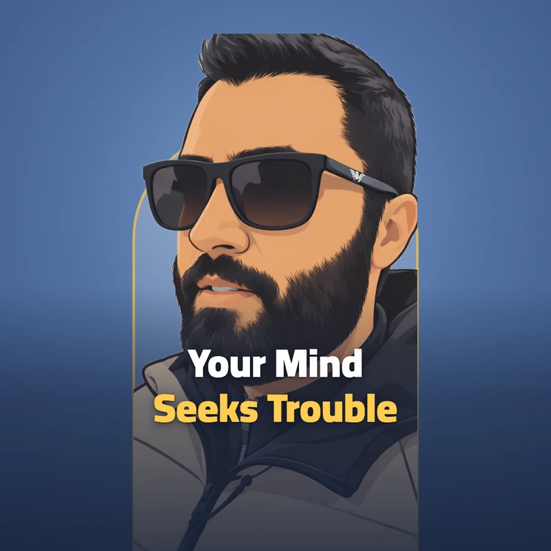 Your mind looks for trouble!