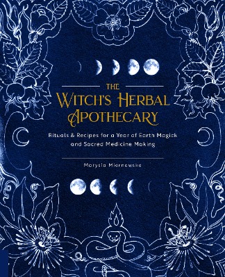 The Witch's Herbal Apothecary: Rituals  Recipes for a Year of Earth Magick and Sacred Medicine Making