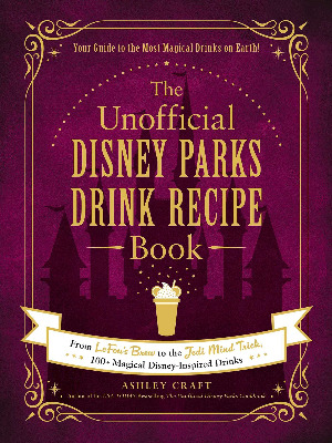 The Unofficial Disney Parks Drink Recipe Book: From LeFou's Brew to the Jedi Mind Trick, 100+ Magical Disney-Inspired Drinks (Unofficial Cookbook)