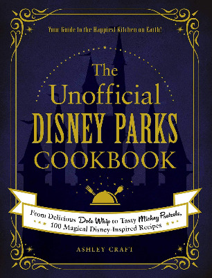 The Unofficial Disney Parks Cookbook: From Delicious Dole Whip to Tasty Mickey Pretzels, 100 Magical Disney-Inspired Recipes (Unofficial Cookbook)