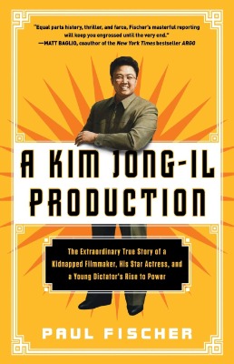 A Kim Jong-Il Production: The Extraordinary True Story of a Kidnapped Filmmaker, His Star Actress, and a Young Dictator's Rise to Power
