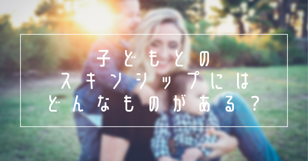 子どもとのスキンシップにはどんなものがある?
