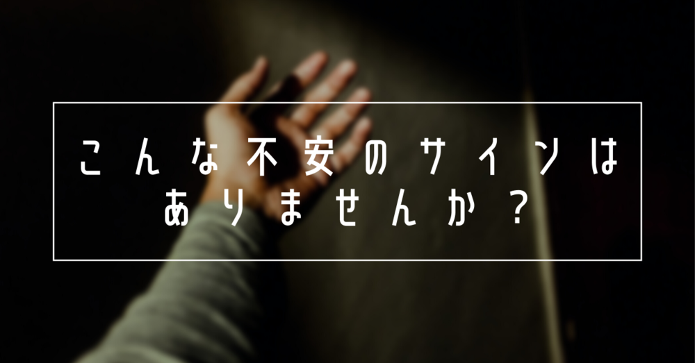 こんな不安のサインはありませんか?