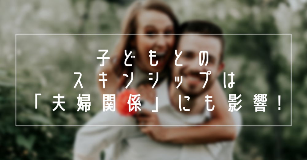 子どもとのスキンシップは「夫婦関係」にも影響する!