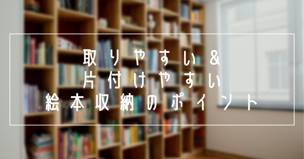 取りやすい&片付けやすい絵本収納のポイント